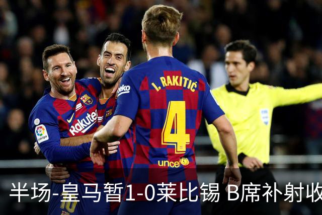 半场-皇马暂1-0莱比锡 B席补射收获皇马首球库尔图瓦屡救险